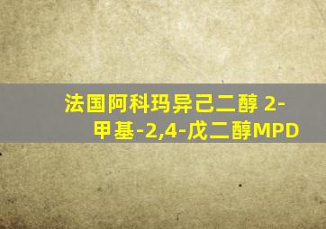 法国阿科玛异己二醇 2-甲基-2,4-戊二醇MPD